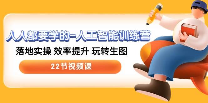 人人都要学的-人工智能训练营，落地实操 效率提升 玩转生图 (22节视频课)-zsff