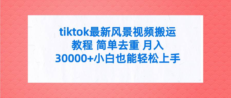 tiktok最新风景视频搬运教程 简单去重 月入30000+附全套工具-zsff
