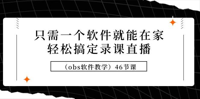 只需一个软件就能在家轻松搞定录课直播（obs软件教学）46节课-zsff