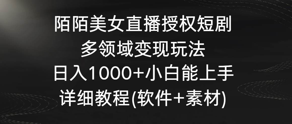 陌陌美女直播授权短剧，多领域变现玩法，日入1000+小白能上手，详细教程…-zsff