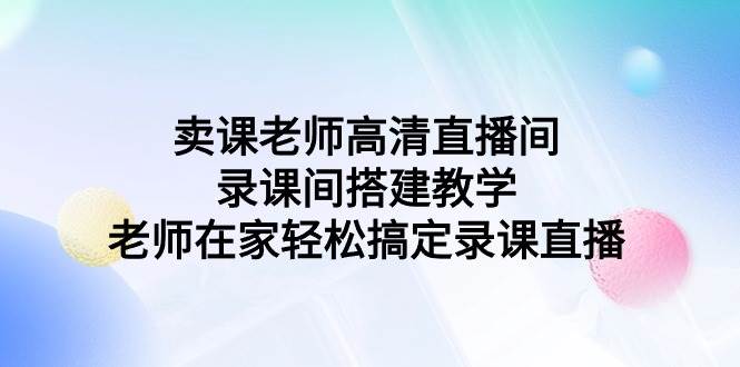 卖课老师高清直播间 录课间搭建教学，老师在家轻松搞定录课直播-zsff