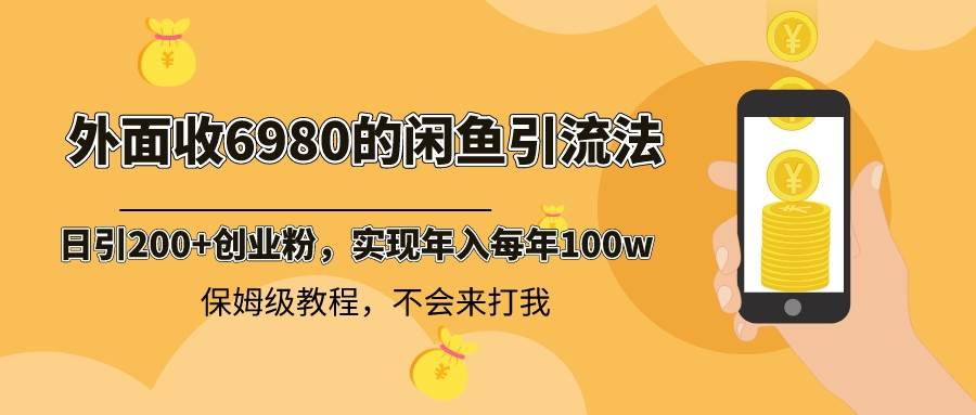 外面收费6980闲鱼引流法，日引200+创业粉，每天稳定2000+收益，保姆级教程-zsff