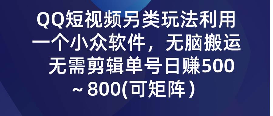 QQ短视频另类玩法，利用一个小众软件，无脑搬运，无需剪辑单号日赚500～…-zsff