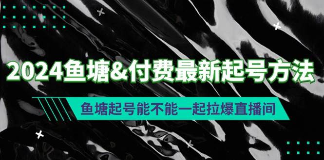 2024鱼塘付费最新起号方法：鱼塘起号能不能一起拉爆直播间-zsff
