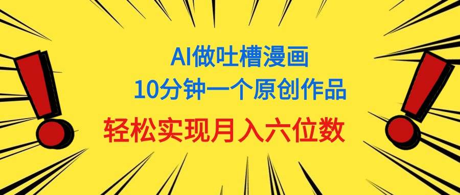 用AI做中式吐槽漫画，10分钟一个原创作品，轻松实现月入6位数-zsff