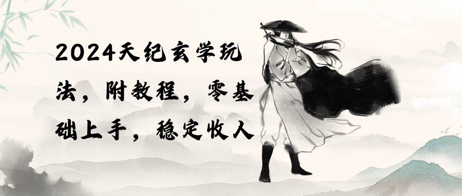 2024天纪玄学玩法，零基础上手，稳定收入（教程+工具）-zsff