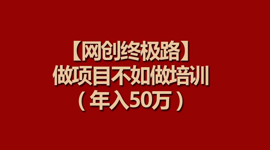 【网创终极路】做项目不如做项目培训，年入50万-zsff