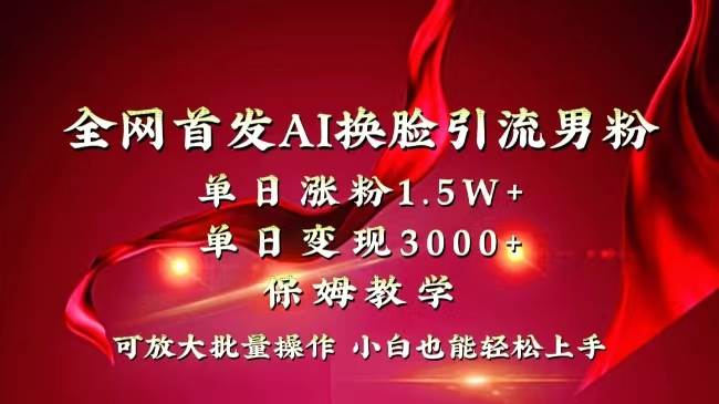 全网独创首发AI换脸引流男粉单日涨粉1.5W+变现3000+小白也能上手快速拿结果-zsff