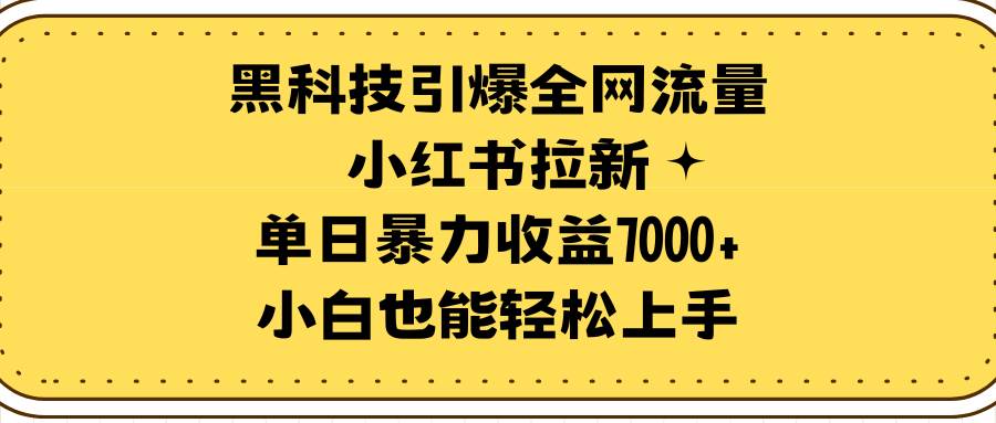 黑科技引爆全网流量小红书拉新，单日暴力收益7000+，小白也能轻松上手-zsff