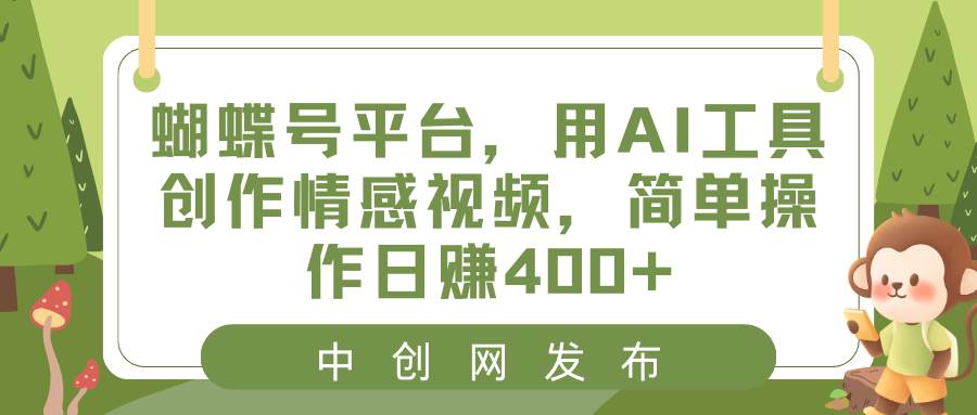 蝴蝶号平台，用AI工具创作情感视频，简单操作日赚400+-zsff