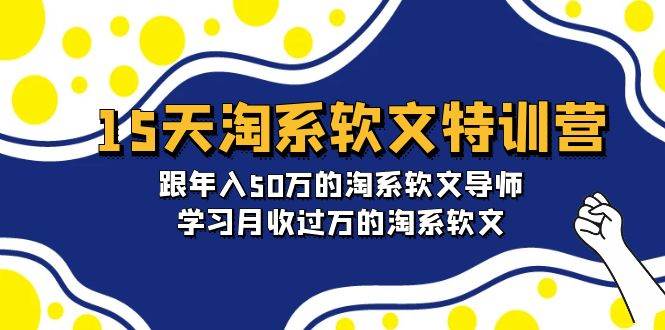 15天-淘系软文特训营：跟年入50万的淘系软文导师，学习月收过万的淘系软文-zsff