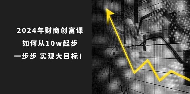 2024年 财商-创富课：如何从10w起步，一步步 实现大目标！-zsff