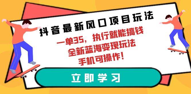 抖音最新风口项目玩法，一单35，执行就能搞钱 全新蓝海变现玩法 手机可操作-zsff