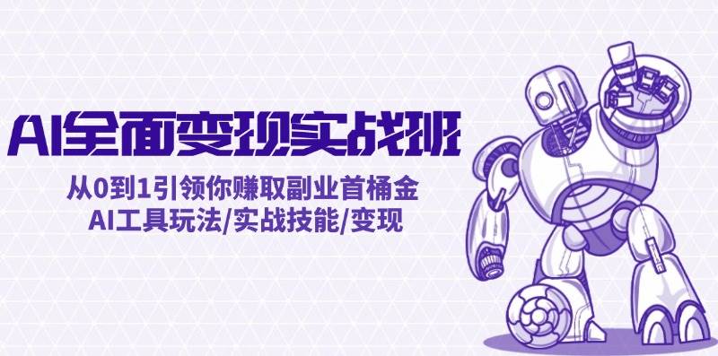 AI全面变现实操班：从0到1引领你赚取副业首桶金 AI工具玩法/实战技能/变现-zsff