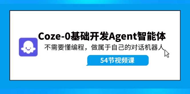 Coze-0基础开发 Agent智能体教程：不需要懂编程，做属于自己的对话机器人-zsff