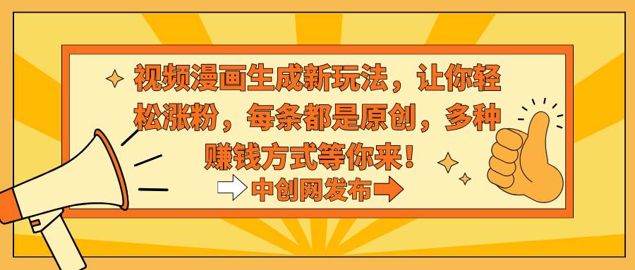 视频漫画生成新玩法，让你轻松涨粉，每条都是原创，多种赚钱方式等你来！-zsff