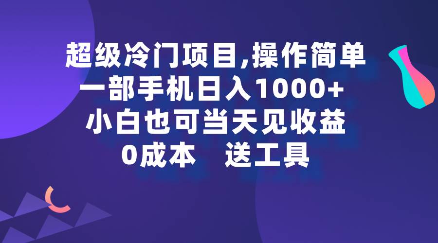 超级冷门项目,操作简单，一部手机轻松日入1000+，小白也可当天看见收益-zsff
