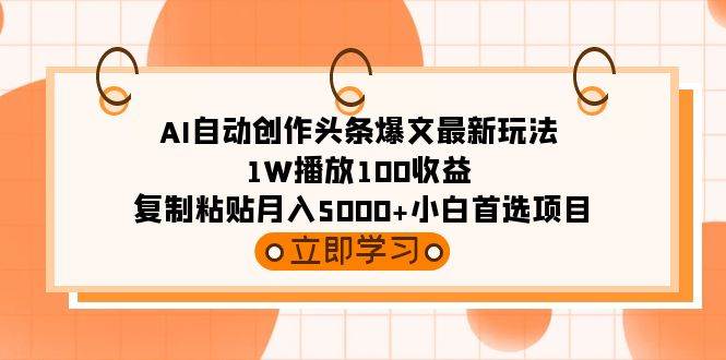 AI自动创作头条爆文最新玩法 1W播放100收益 复制粘贴月入5000+小白首选项目-zsff