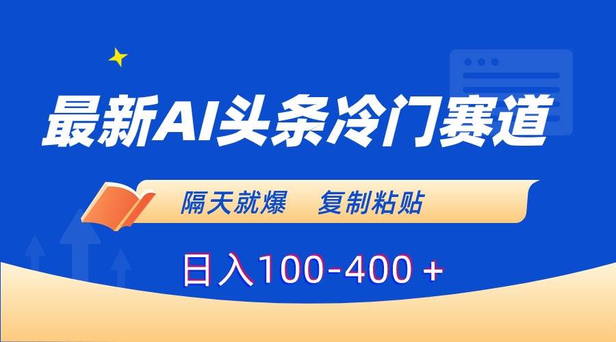 最新AI头条冷门赛道，隔天就爆，复制粘贴日入100-400＋-zsff