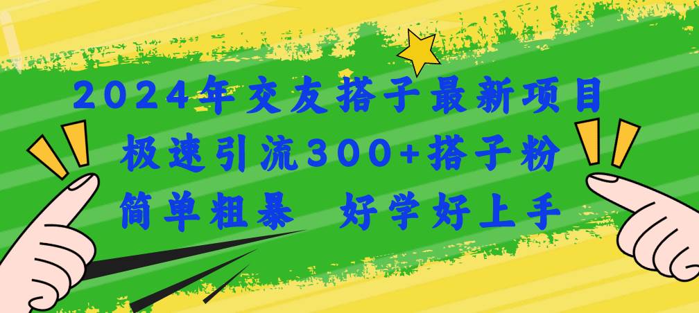 2024年交友搭子最新项目，极速引流300+搭子粉，简单粗暴，好学好上手-zsff