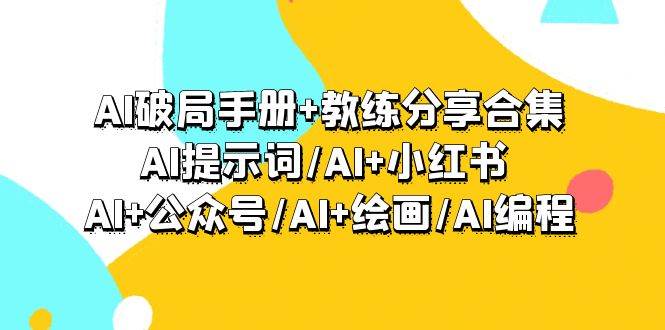 AI破局手册+教练分享合集：AI提示词/AI+小红书 /AI+公众号/AI+绘画/AI编程-zsff