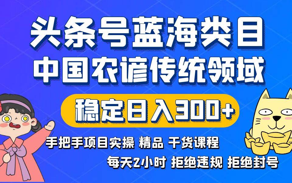 头条号蓝海类目传统和农谚领域实操精品课程拒绝违规封号稳定日入300+-zsff