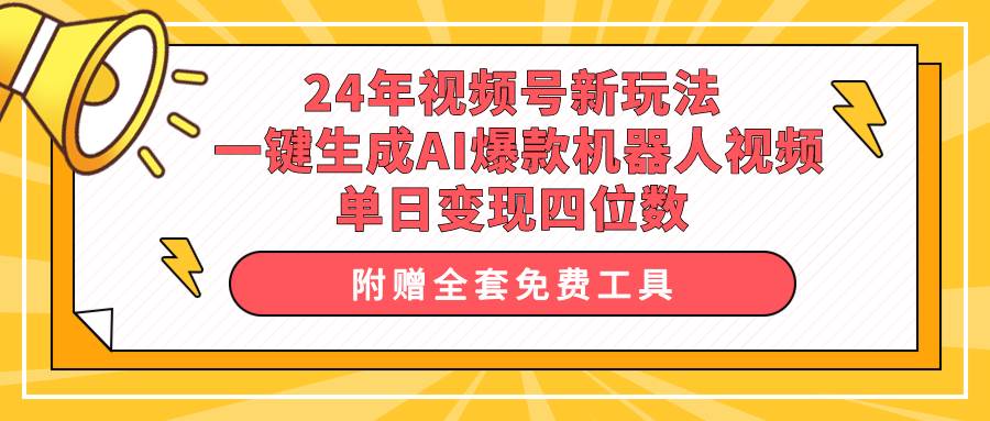 24年视频号新玩法 一键生成AI爆款机器人视频，单日轻松变现四位数-zsff
