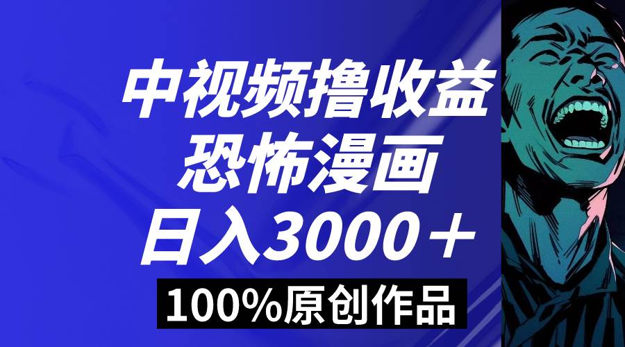 中视频恐怖漫画暴力撸收益，日入3000＋，100%原创玩法，小白轻松上手多…-zsff