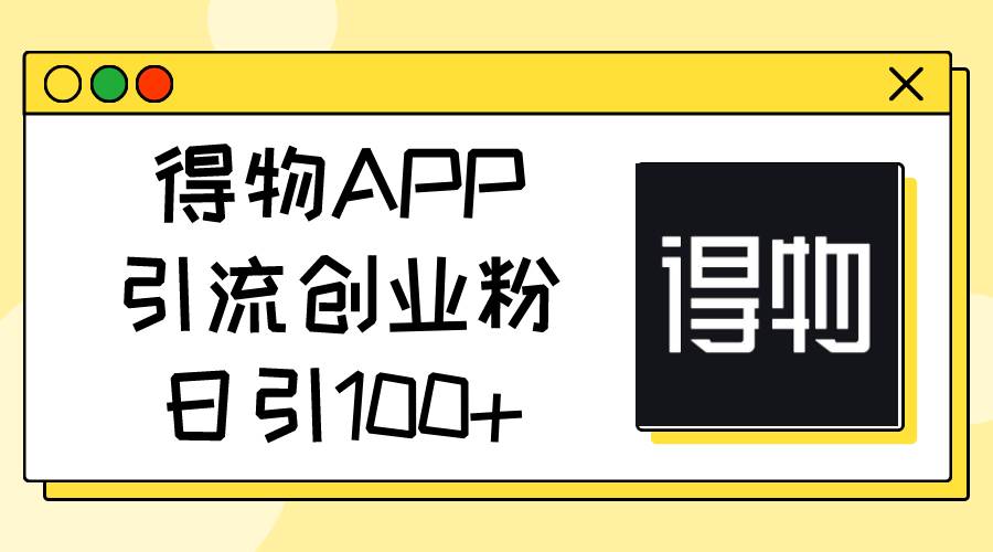 得物APP引流创业粉，日引100+-zsff