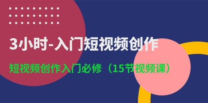 3小时-入门短视频创作：短视频创作入门必修（15节视频课）-zsff