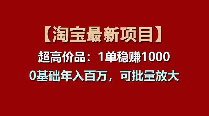 【淘宝项目】超高价品：1单赚1000多，0基础年入百万，可批量放大-zsff