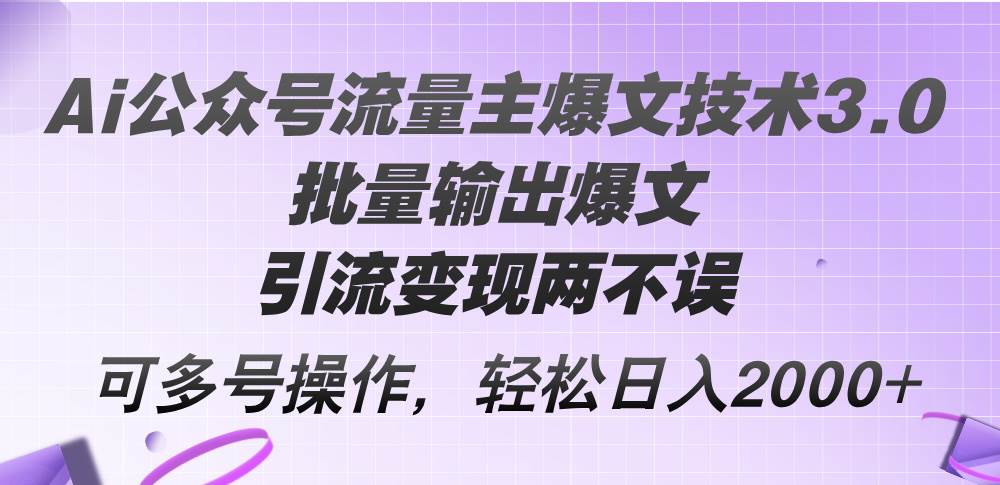 Ai公众号流量主爆文技术3.0，批量输出爆文，引流变现两不误，多号操作…-zsff