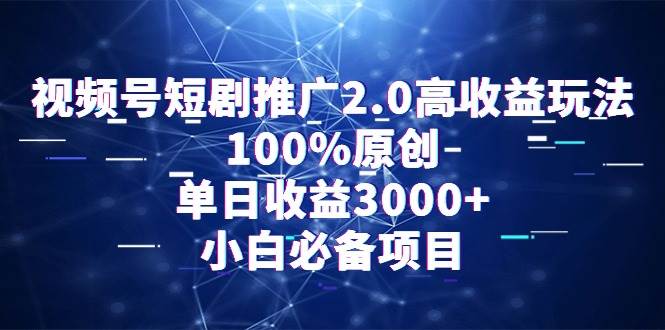 视频号短剧推广2.0高收益玩法，100%原创，单日收益3000+，小白必备项目-zsff