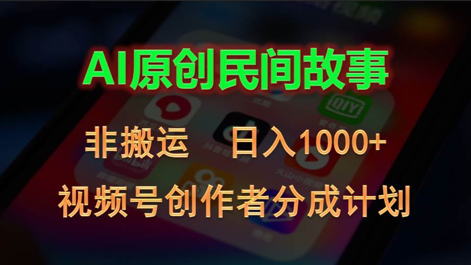 2024视频号创作者分成计划，AI原创民间故事，非搬运，日入1000+-zsff