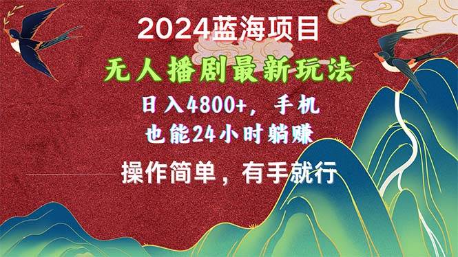 2024蓝海项目，无人播剧最新玩法，日入4800+，手机也能操作简单有手就行-zsff