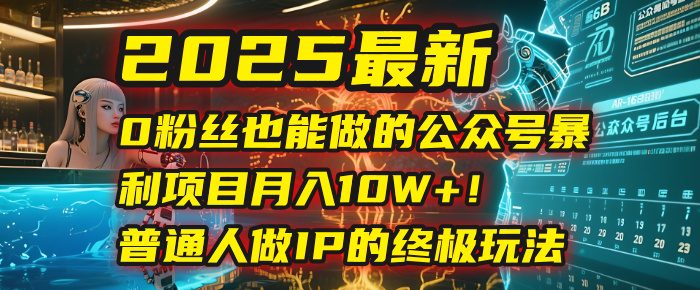 2025最新0粉丝也能做的公众号暴利项目，月入10W+！普通人做IP的终极玩法-zsff
