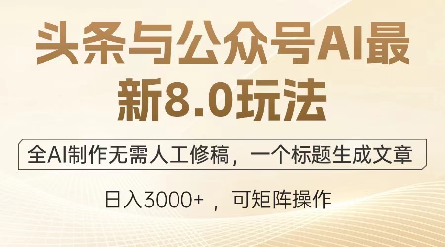 头条与公众号AI最新8.0玩法，全AI制作无需人工修稿，一个标题生成文章，日入3000+-zsff