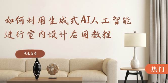 如何利用生成式AI人工智能进行室内设计应用教程（22节课）-zsff