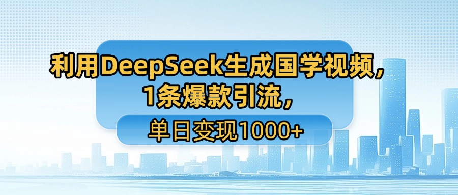 利用DeepSeek生成国学视频，1条爆款引流，单日变现1000+-zsff