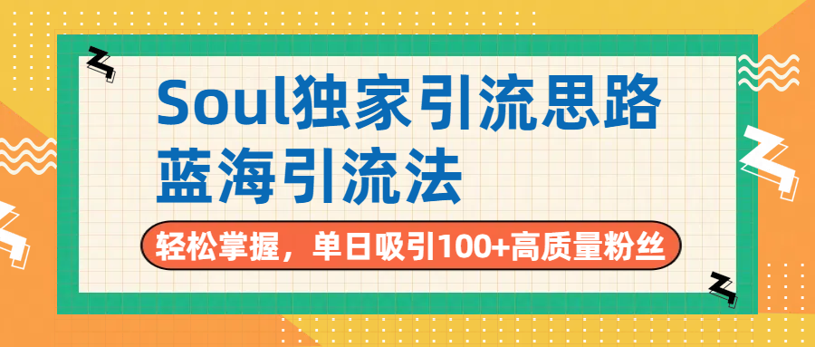 Soul独家引流思路，单日吸引100+高质量粉丝，蓝海引流法，轻松掌握-zsff