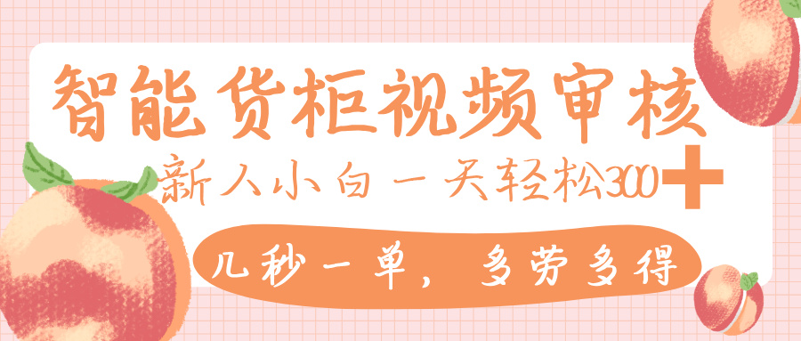 智能货柜视频审核，几秒一单，多劳多得，新人小白一天轻松 300+，零门槛-zsff