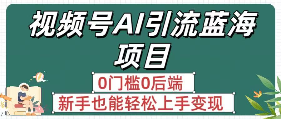 疯传！视频号AI引流蓝海项目，0门槛0后端，新手也能轻松上手变现-zsff