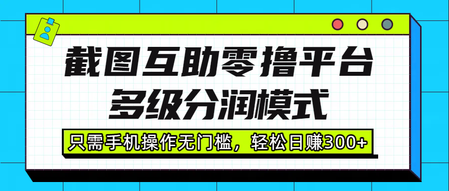 截图互助零撸平台，多级分润模式，只需手机操作无门槛，轻松日赚300+-zsff
