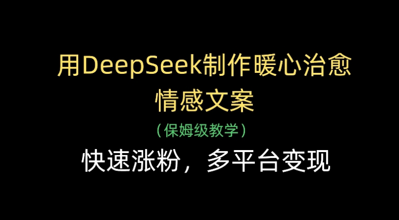用Deepseek制作暖心治愈情感文案(保姆级教学)快速涨粉，多平台变现-zsff