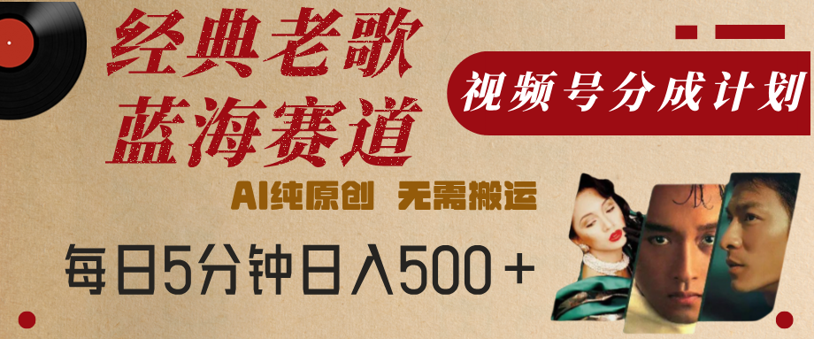 最新经典老歌赛道，视频号分成计划，收益拿到手软，AI纯原创，无需搬运，每天5分钟，单号日入500+-zsff