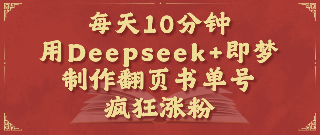 每天十分钟，用Deepseek+即梦，制作翻页书单号，疯狂涨粉，单日变现1000+-zsff