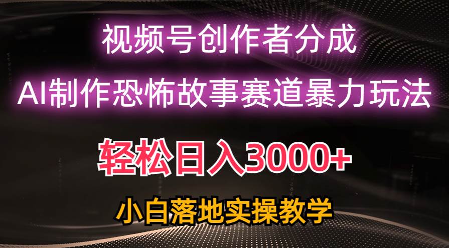 日入3000+，视频号AI恐怖故事赛道暴力玩法，轻松过原创，小白也能轻松上手-zsff