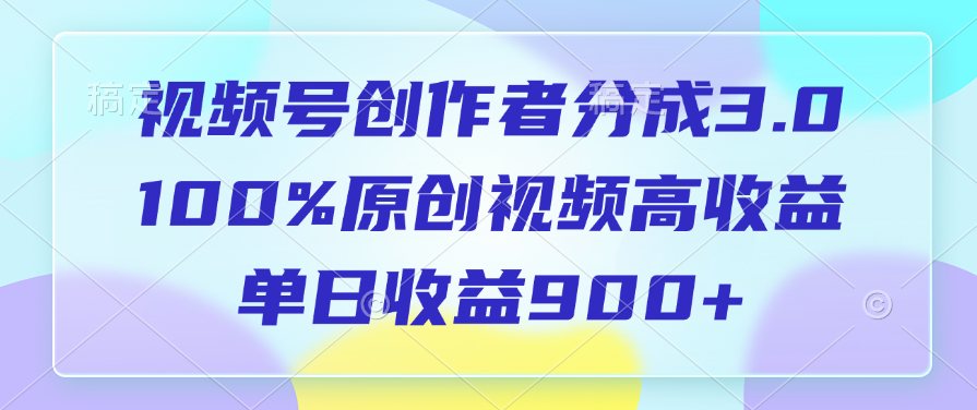 视频号创作者分成3.0，100%原创视频高收益，单日收益900+-zsff