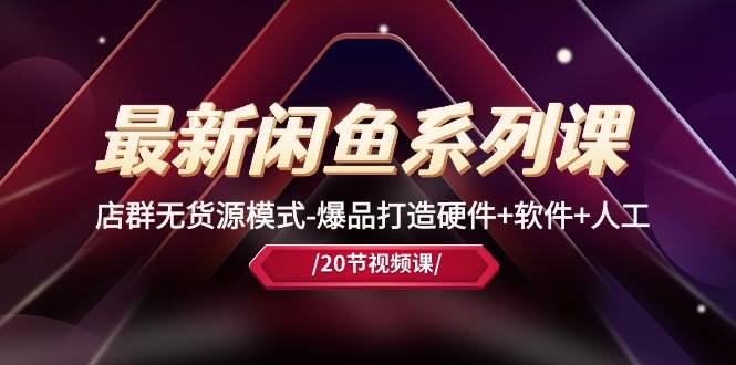 最新闲鱼系列课，店群无货源模式-爆品打造硬件+软件+人工（20节课）-zsff