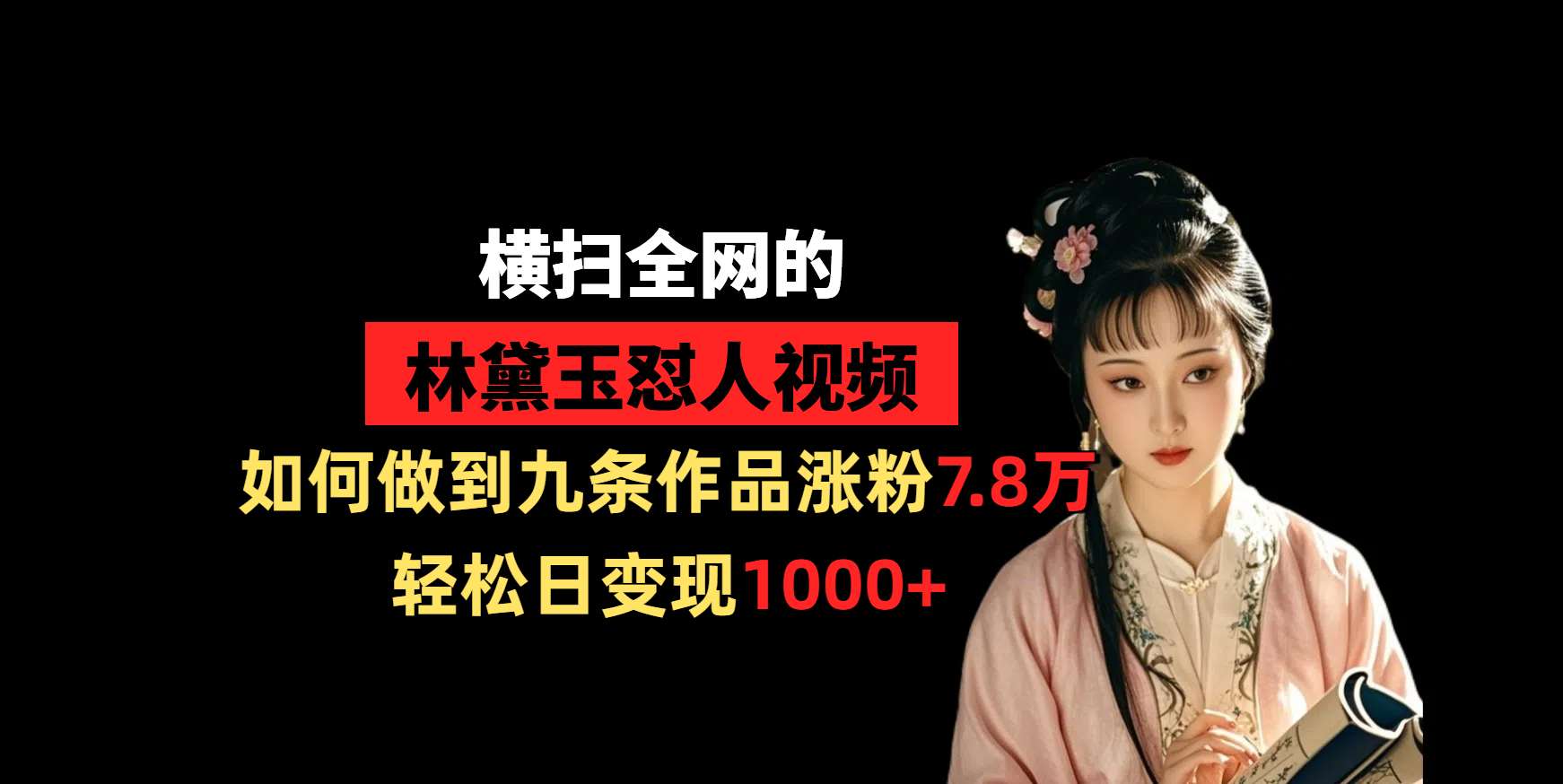 横扫全网的林黛玉怼人视频，如何做到九条作品涨粉7.8万，轻松日变现1000+-zsff